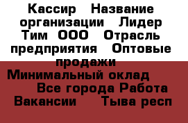 Кассир › Название организации ­ Лидер Тим, ООО › Отрасль предприятия ­ Оптовые продажи › Минимальный оклад ­ 20 000 - Все города Работа » Вакансии   . Тыва респ.